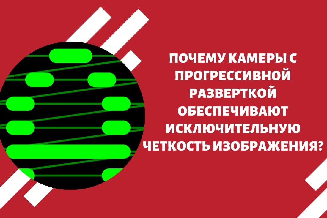 Почему камеры с прогрессивной разверткой обеспечивают исключительную четкость изображения?