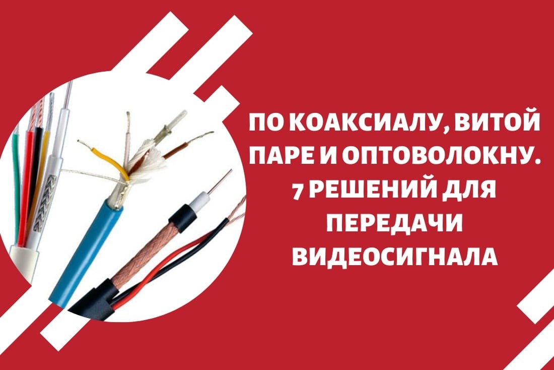 По коаксиалу, витой паре и оптоволокну. 7 решений для передачи видеосигнала